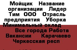 Мойщик › Название организации ­ Лидер Тим, ООО › Отрасль предприятия ­ Уборка › Минимальный оклад ­ 15 300 - Все города Работа » Вакансии   . Карачаево-Черкесская респ.